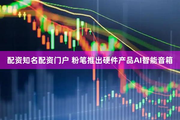 配资知名配资门户 粉笔推出硬件产品AI智能音箱