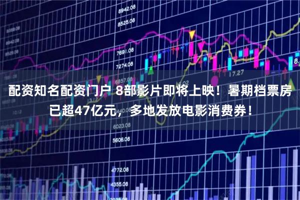 配资知名配资门户 8部影片即将上映！暑期档票房已超47亿元，多地发放电影消费券！