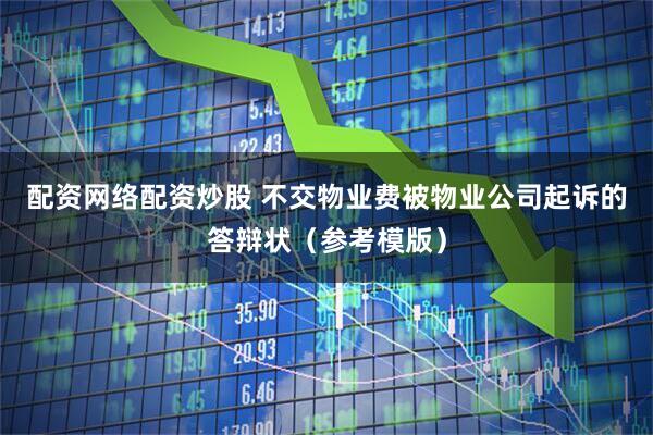 配资网络配资炒股 不交物业费被物业公司起诉的答辩状（参考模版）