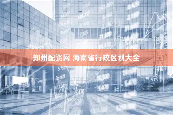 郑州配资网 海南省行政区划大全