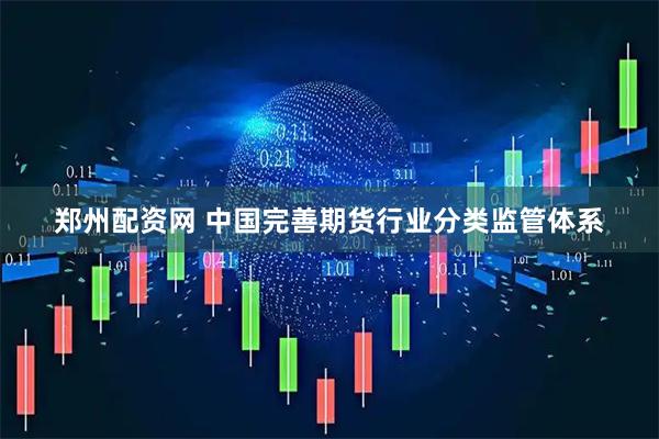 郑州配资网 中国完善期货行业分类监管体系