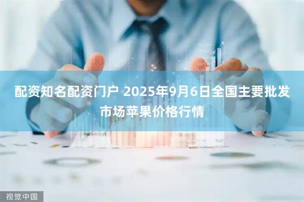 配资知名配资门户 2025年9月6日全国主要批发市场苹果价格行情