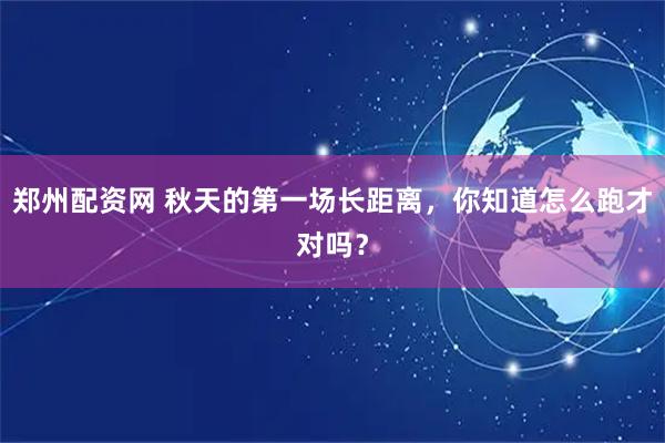 郑州配资网 秋天的第一场长距离，你知道怎么跑才对吗？