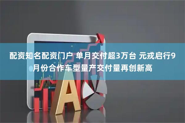 配资知名配资门户 单月交付超3万台 元戎启行9月份合作车型量产交付量再创新高