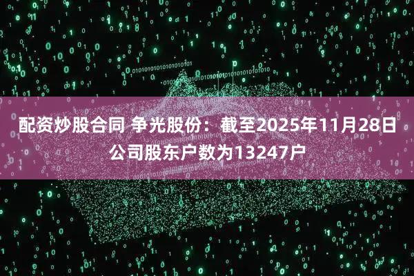 配资炒股合同 争光股份：截至2025年11月28日公司股东户数为13247户